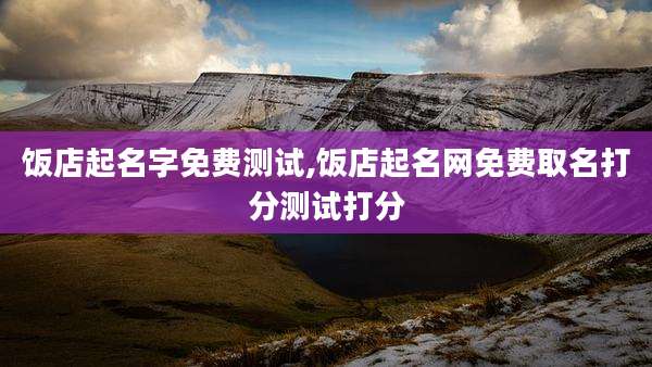 饭店起名字免费测试,饭店起名网免费取名打分测试打分
