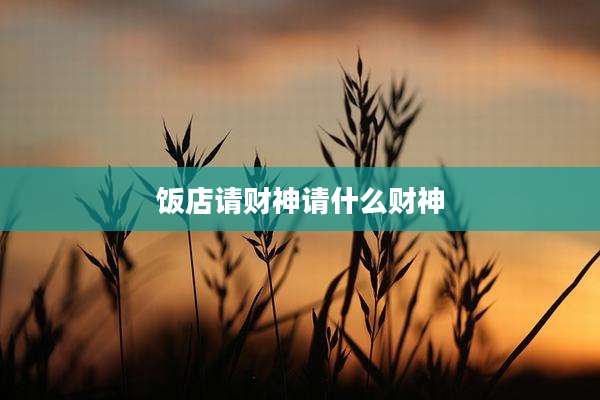 饭店请财神请什么财神