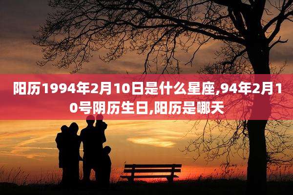 阳历1994年2月10日是什么星座,94年2月10号阴历生日,阳历是哪天
