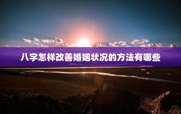 八字怎样改善婚姻状况的方法有哪些