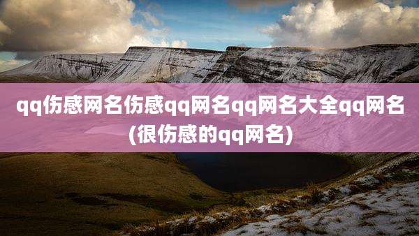 qq伤感网名伤感qq网名qq网名大全qq网名(很伤感的qq网名)