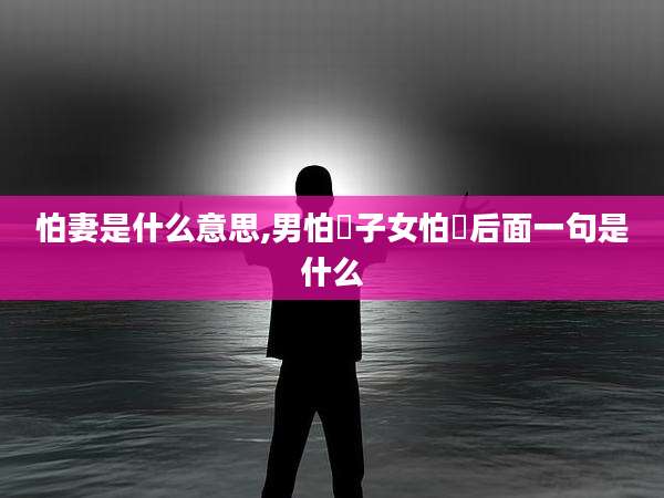 怕妻是什么意思,男怕杮子女怕棃后面一句是什么