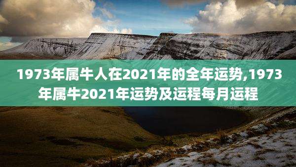 1973年属牛人在2021年的全年运势,1973年属牛2021年运势及运程每月运程
