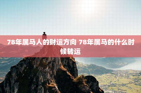 78年属马人的财运方向 78年属马的什么时候转运