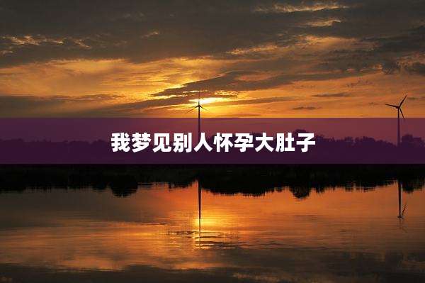 我梦见别人怀孕大肚子