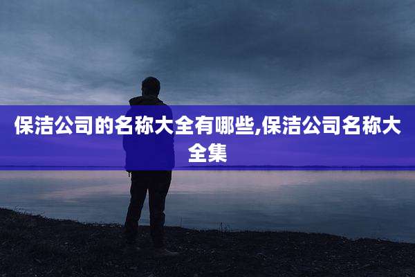 保洁公司的名称大全有哪些,保洁公司名称大全集