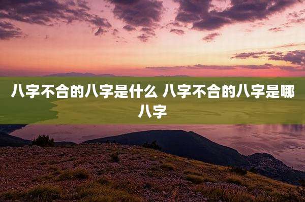 八字不合的八字是什么 八字不合的八字是哪八字