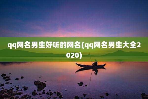 qq网名男生好听的网名(qq网名男生大全2020)