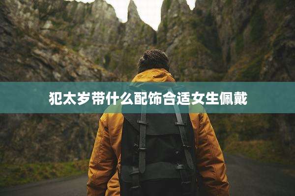 犯太岁带什么配饰合适女生佩戴