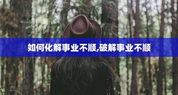如何化解事业不顺,破解事业不顺