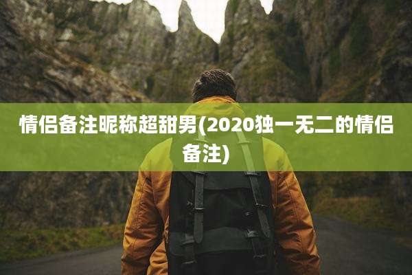 情侣备注昵称超甜男(2020独一无二的情侣备注)