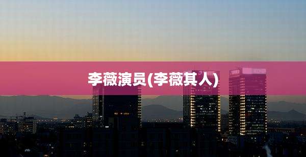 李薇演员(李薇其人)