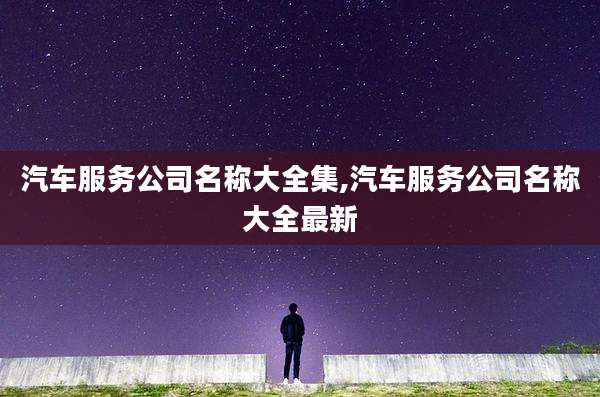 汽车服务公司名称大全集,汽车服务公司名称大全最新