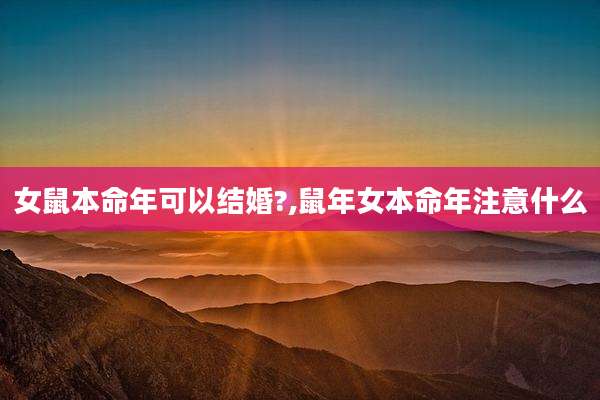 女鼠本命年可以结婚?,鼠年女本命年注意什么