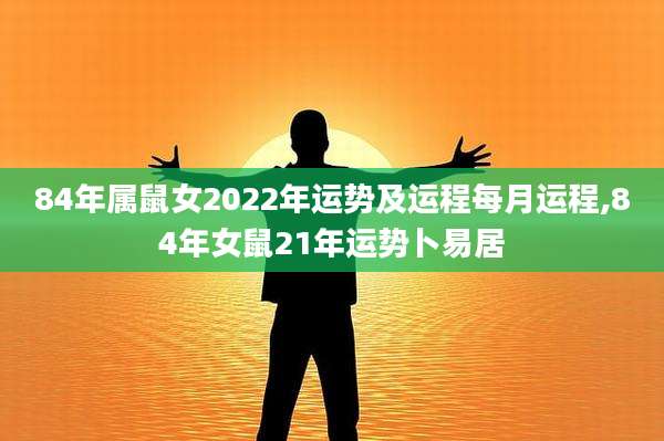 84年属鼠女2022年运势及运程每月运程,84年女鼠21年运势卜易居