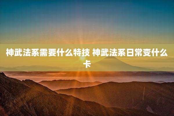 神武法系需要什么特技 神武法系日常变什么卡