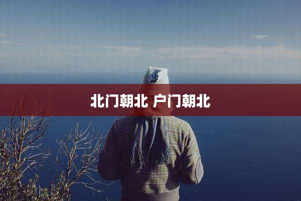 北门朝北 户门朝北