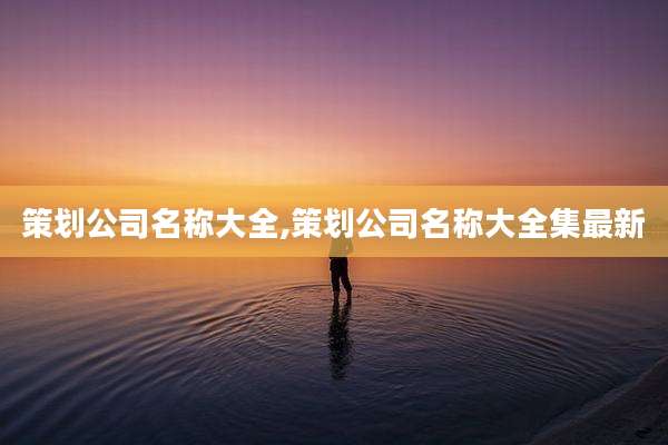 策划公司名称大全,策划公司名称大全集最新
