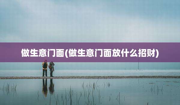 做生意门面(做生意门面放什么招财)