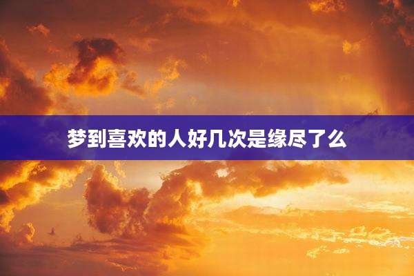 梦到喜欢的人好几次是缘尽了么