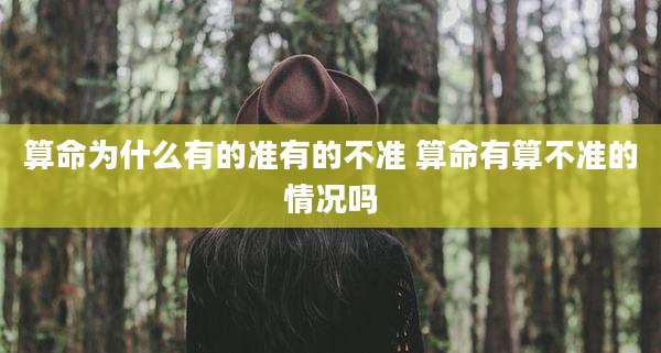 算命为什么有的准有的不准 算命有算不准的情况吗