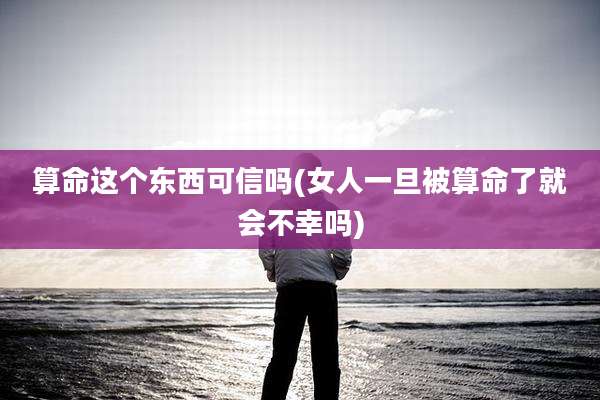 算命这个东西可信吗(女人一旦被算命了就会不幸吗)