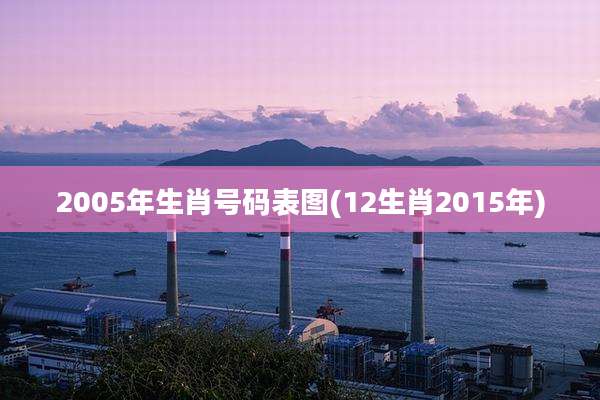 2005年生肖号码表图(12生肖2015年)