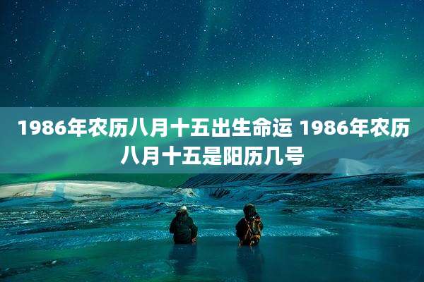 1986年农历八月十五出生命运 1986年农历八月十五是阳历几号