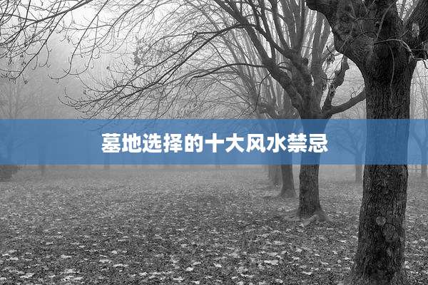 墓地选择的十大风水禁忌