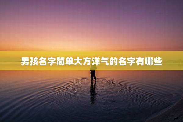 男孩名字简单大方洋气的名字有哪些