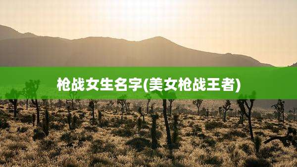 枪战女生名字(美女枪战王者)