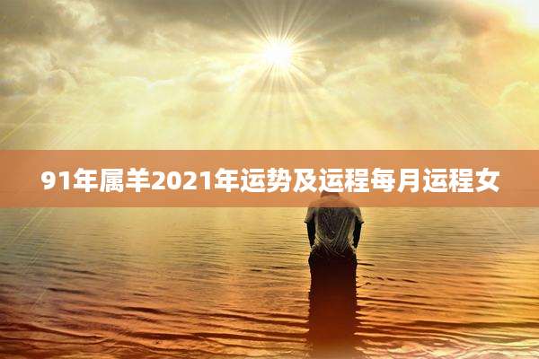91年属羊2021年运势及运程每月运程女