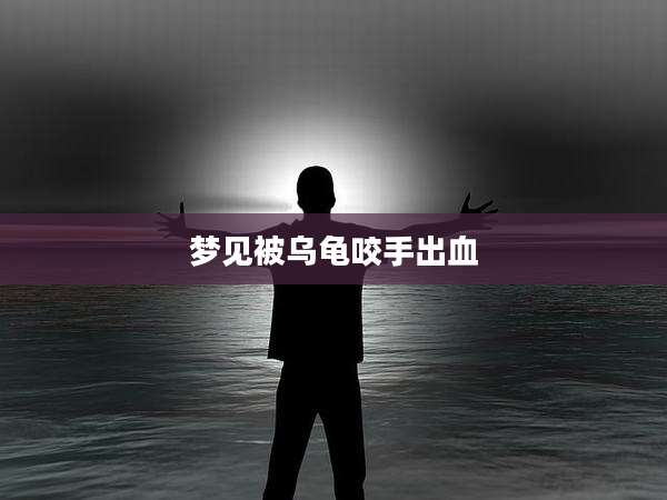 梦见被乌龟咬手出血