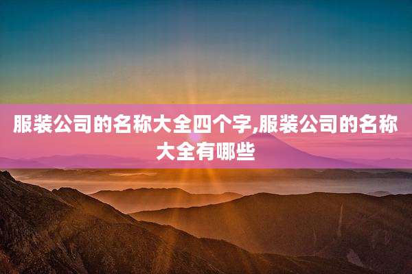 服装公司的名称大全四个字,服装公司的名称大全有哪些