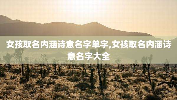 女孩取名内涵诗意名字单字,女孩取名内涵诗意名字大全