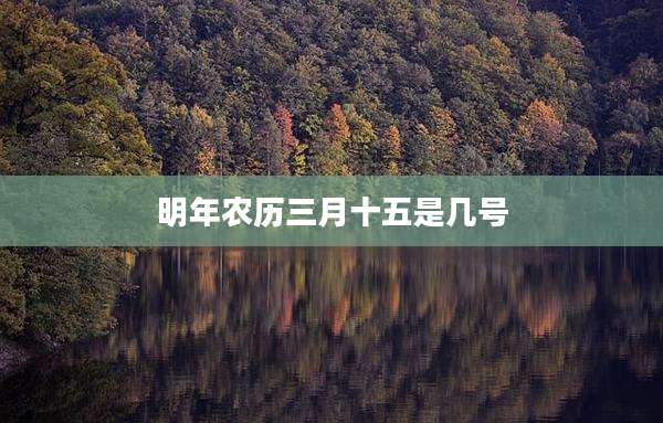 明年农历三月十五是几号