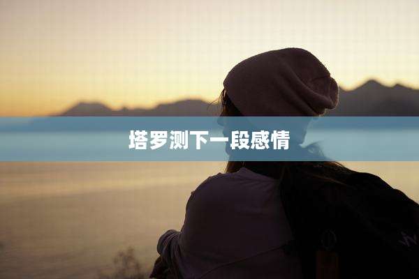 塔罗测下一段感情