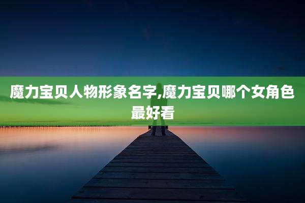 魔力宝贝人物形象名字,魔力宝贝哪个女角色最好看