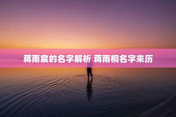 蒋雨宸的名字解析 蒋雨桐名字来历