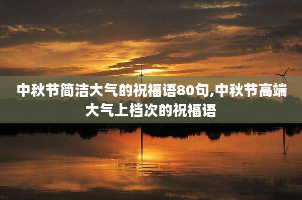 中秋节简洁大气的祝福语80句,中秋节高端大气上档次的祝福语