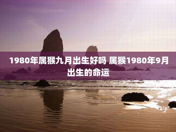 1980年属猴九月出生好吗 属猴1980年9月出生的命运