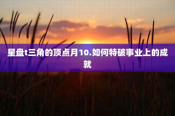 星盘t三角的顶点月10.如何特破事业上的成就