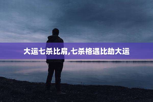 大运七杀比肩,七杀格遇比劫大运