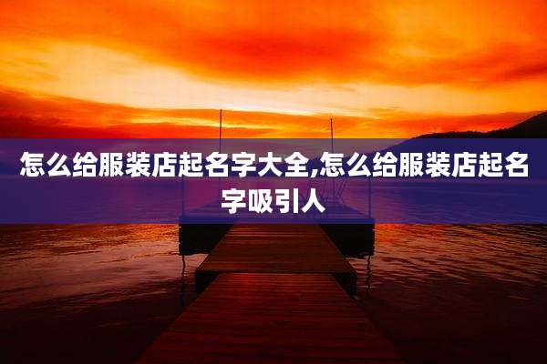 怎么给服装店起名字大全,怎么给服装店起名字吸引人