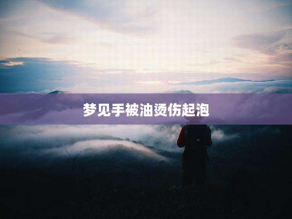 梦见手被油烫伤起泡