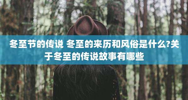 冬至节的传说 冬至的来历和风俗是什么?关于冬至的传说故事有哪些