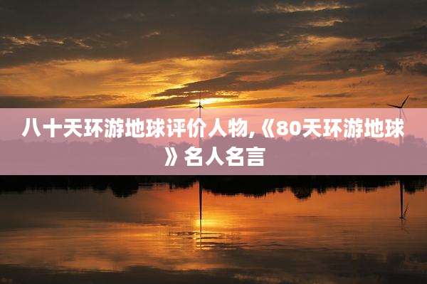 八十天环游地球评价人物,《80天环游地球》名人名言