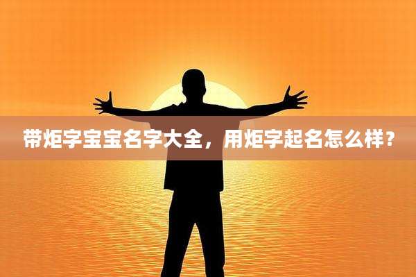 带炬字宝宝名字大全,用炬字起名怎么样?