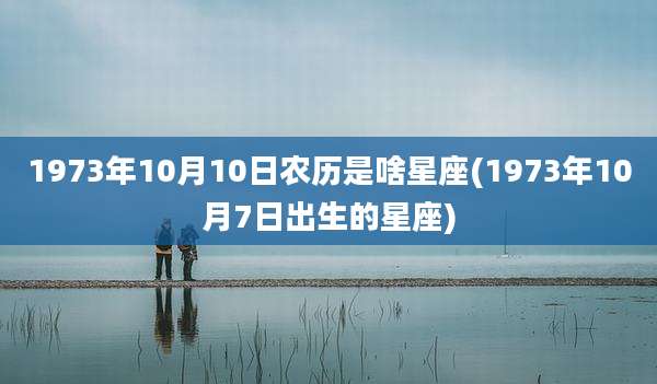 1973年10月10日农历是啥星座(1973年10月7日出生的星座)
