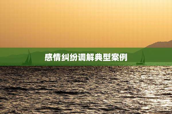 感情纠纷调解典型案例